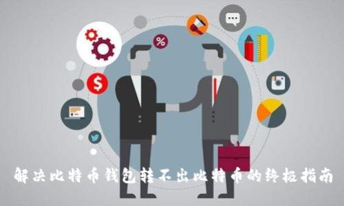 解决比特币钱包转不出比特币的终极指南