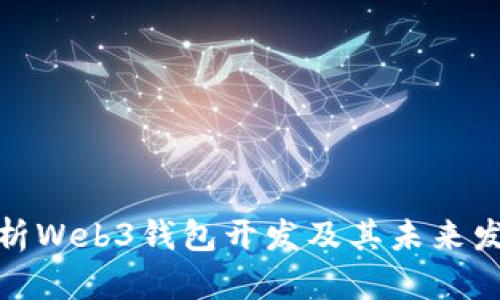 全面解析Web3钱包开发及其未来发展趋势