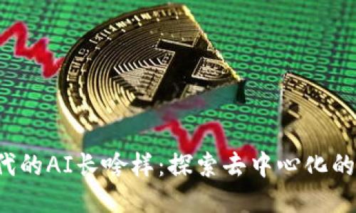 Web3时代的AI长啥样：探索去中心化的智能未来