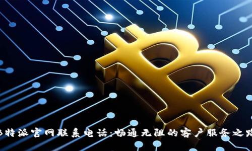 B特派官网联系电话：畅通无阻的客户服务之路