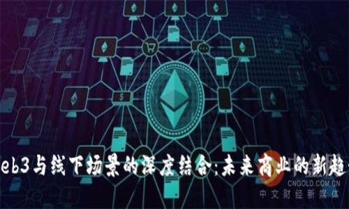 Web3与线下场景的深度结合：未来商业的新趋势