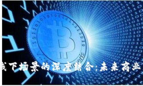 Web3与线下场景的深度结合：未来商业的新趋势