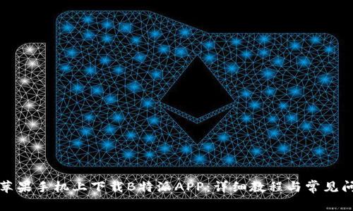 如何在苹果手机上下载B特派APP：详细教程与常见问题解答