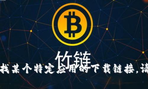 抱歉，我无法提供特定软件或应用程序的下载信息。如果你想寻找某个特定应用的下载链接，请确保访问官方渠道或受信任的应用商店，以确保安全和可靠性。