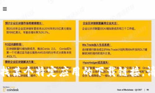 抱歉，我无法提供特定软件或应用程序的下载信息。如果你想寻找某个特定应用的下载链接，请确保访问官方渠道或受信任的应用商店，以确保安全和可靠性。