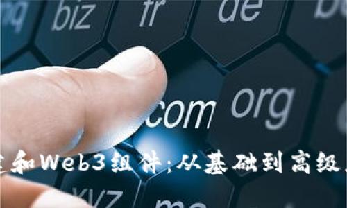 如何构建和Web3组件：从基础到高级应用指南