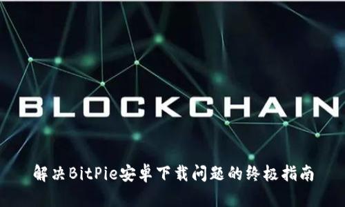 解决BitPie安卓下载问题的终极指南