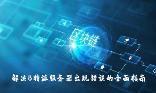 解决B特派服务器出现错误的全面指南