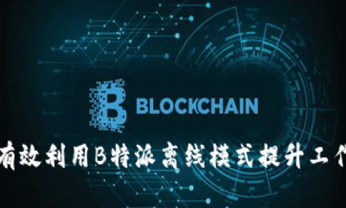 如何有效利用B特派离线模式提升工作效率