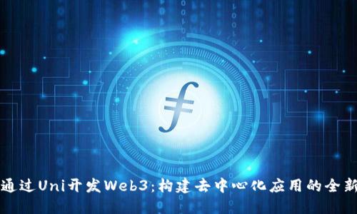 如何通过Uni开发Web3：构建去中心化应用的全新指南