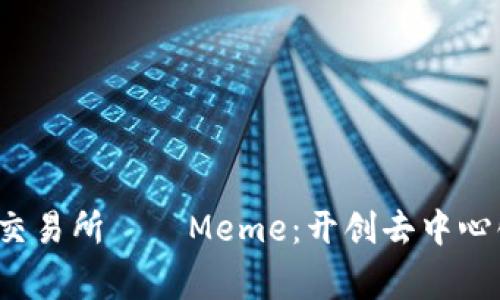 全球首家Web3交易所——Meme：开创去中心化交易的新纪元