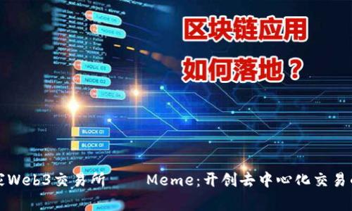 全球首家Web3交易所——Meme：开创去中心化交易的新纪元