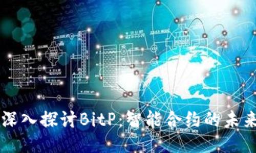 ### 深入探讨BitP：智能合约的未来与应用