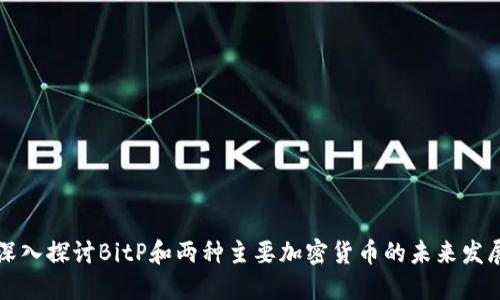 深入探讨BitP和两种主要加密货币的未来发展