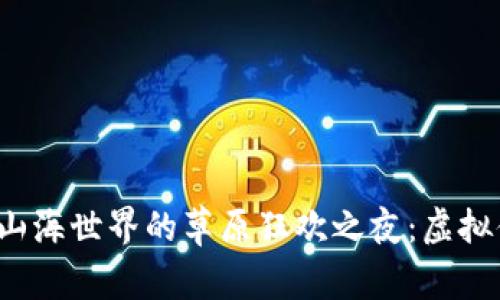 探索Web3山海世界的草原狂欢之夜：虚拟体验新纪元