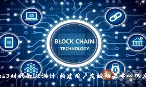 Web3时代的UI设计：构建用户友好的去中心化应用