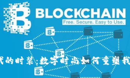 : 探索Web3时代的时装：数字时尚如何重塑我们对服装的理解