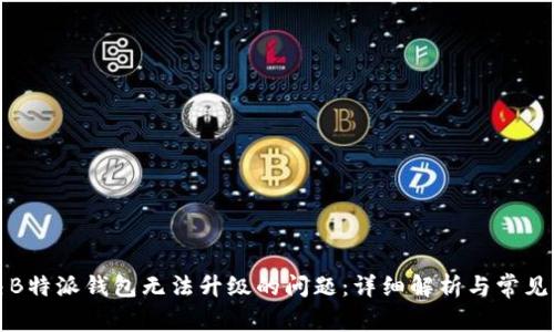 如何解决B特派钱包无法升级的问题：详细解析与常见解决方案