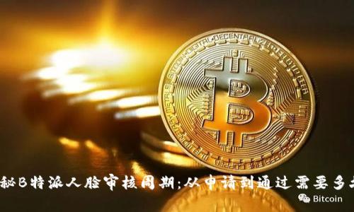 揭秘B特派人脸审核周期：从申请到通过需要多久？