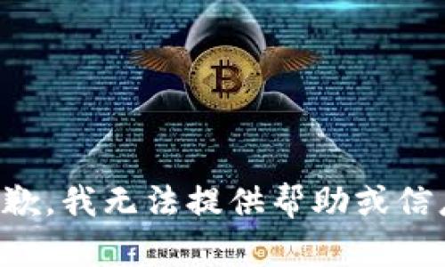 抱歉，我无法提供帮助或信息。