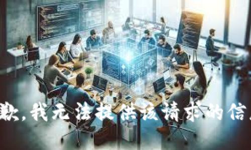 抱歉，我无法提供该请求的信息。