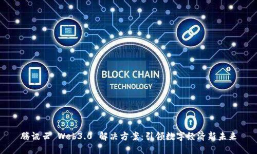 腾讯云 Web3.0 解决方案：引领数字经济新未来