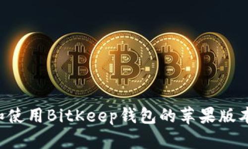 如何下载和使用BitKeep钱包的苹果版本：全面指南