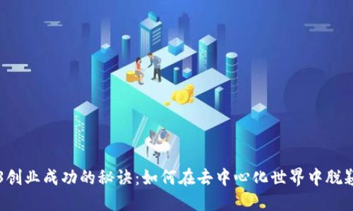 Web3创业成功的秘诀：如何在去中心化世界中脱颖而出