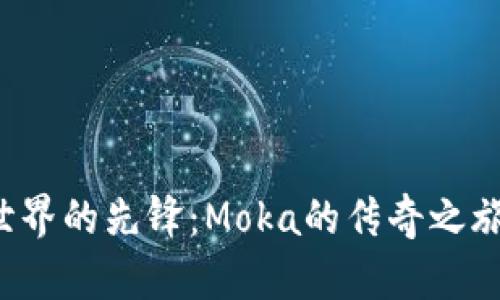 探索Web3世界的先锋：Moka的传奇之旅与未来展望