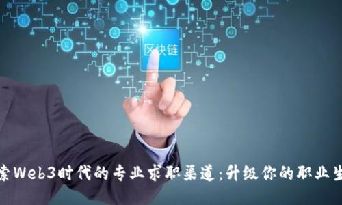 探索Web3时代的专业求职渠道：升级你的职业生涯