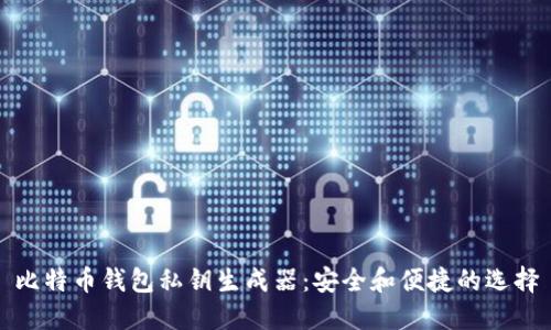比特币钱包私钥生成器：安全和便捷的选择