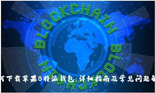 如何下载苹果B特派钱包：详细指南及常见问题解答