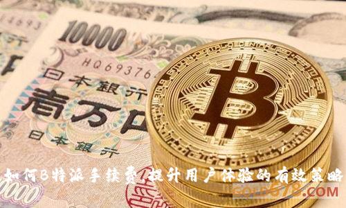 如何B特派手续费，提升用户体验的有效策略