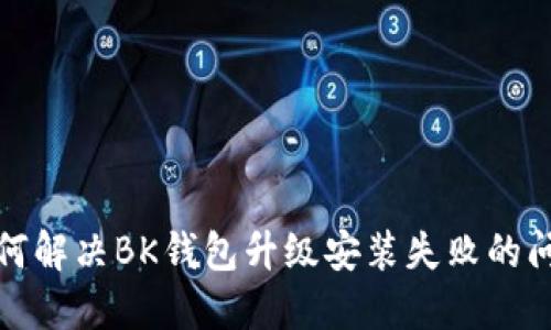 如何解决BK钱包升级安装失败的问题