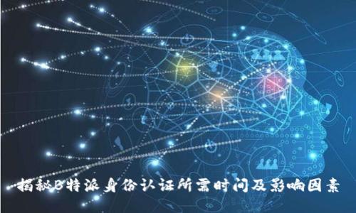 揭秘B特派身份认证所需时间及影响因素