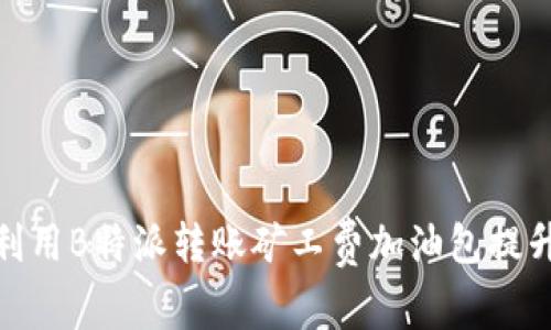 如何有效利用B特派转账矿工费加油包提升转账体验