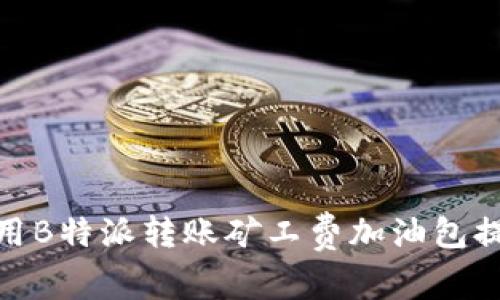如何有效利用B特派转账矿工费加油包提升转账体验