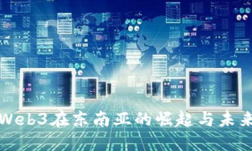 探索Web3在东南亚的崛起与未来潜力