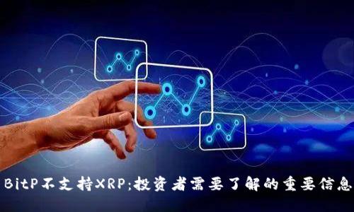 BitP不支持XRP：投资者需要了解的重要信息