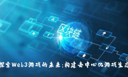 探索Web3游戏的未来：构建去中心化游戏生态
