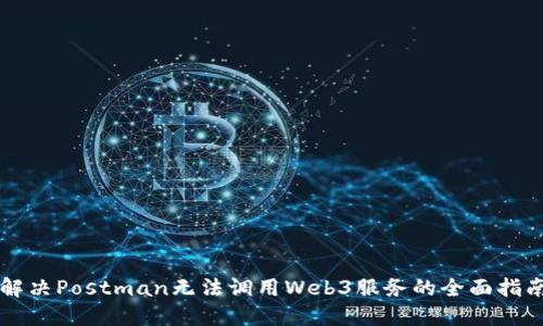 解决Postman无法调用Web3服务的全面指南