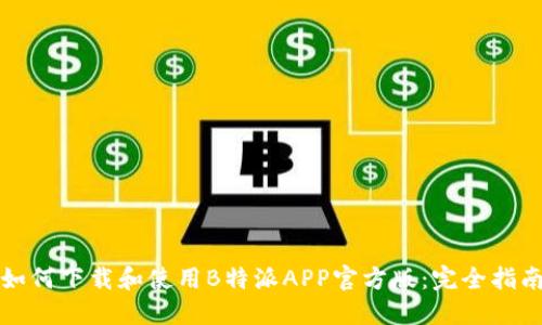 如何下载和使用B特派APP官方版：完全指南