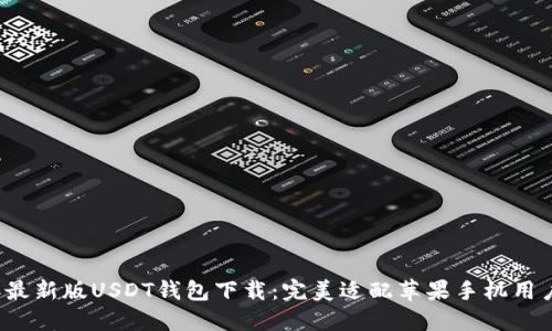 2023年最新版USDT钱包下载：完美适配苹果手机用户的指南