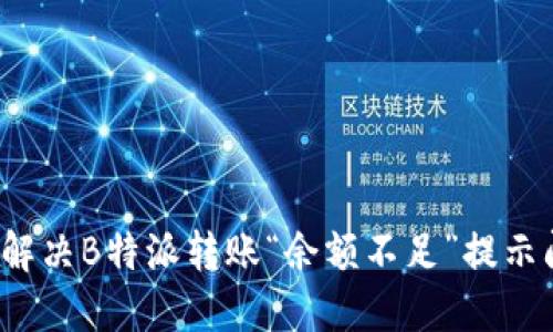 如何解决B特派转账“余额不足”提示问题？