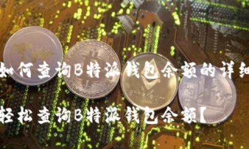 看看如何查询B特派钱包余额的详细指南

如何轻松查询B特派钱包余额？