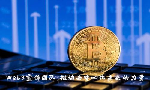 Web3宣传团队：推动去中心化未来的力量