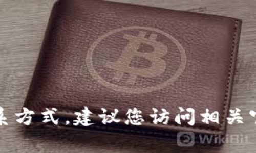抱歉，我无法提供特定的客户服务电话或联系方式。建议您访问相关官方网站或联系在线客服以获取准确的信息。