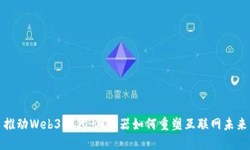 推动Web3时代：浏览器如何重塑互联网未来