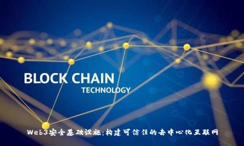Web3安全基础设施：构建可信任的去中心化互联网