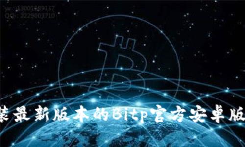 如何下载和安装最新版本的Bitp官方安卓版：一步一步详解